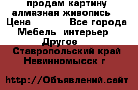 продам картину алмазная живопись  › Цена ­ 2 300 - Все города Мебель, интерьер » Другое   . Ставропольский край,Невинномысск г.